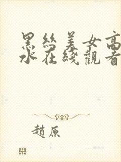 黑丝美女高潮喷水在线观看