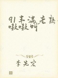 91丰满老熟女嗷嗷叫