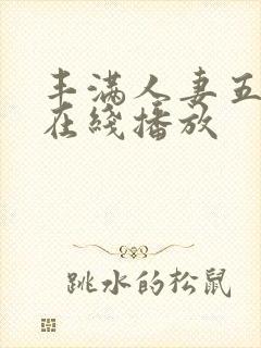 丰满人妻五十路在线播放