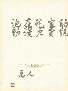 泡在我家的辣妹动漫免费观看全集完整