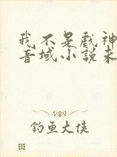 我不是戏神三九音域小说未删版全文