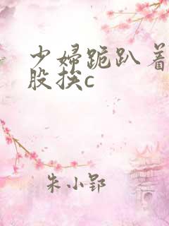 少妇跪趴着撅屁股挨c