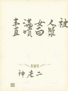 丰满女人被猛的直喷白浆