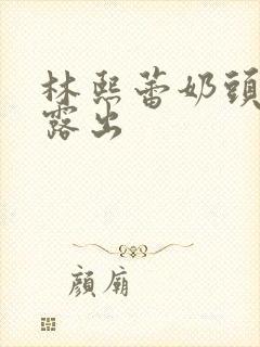 林熙蕾奶头全乳露出