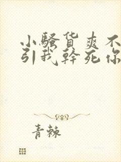 小骚货爽不爽勾引我干死你