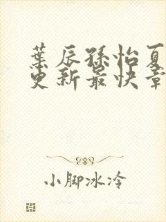 叶辰孙怡夏若雪更新最快章节