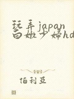 玩弄japan白嫩少妇hd视频