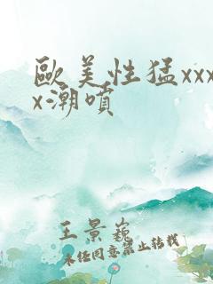 欧美性猛xxxx潮喷