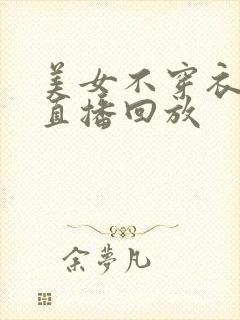 美女不穿衣服的直播回放