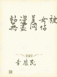 动漫美女被揉胸无尽网站