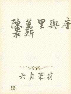 陈万里与唐嫣然最新