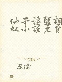 仙子淫堕调教御奴小说免费