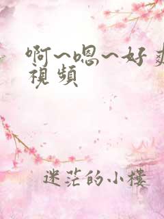 啊~嗯~好爽~视频