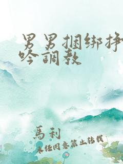 男男捆绑挣扎呻吟调教