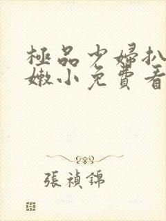 极品少妇扒开粉嫩小免费看