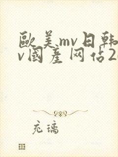 欧美mv日韩mv国产网站2023影片