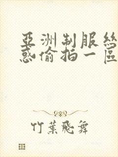 亚洲制服丝袜诱惑偷拍一区