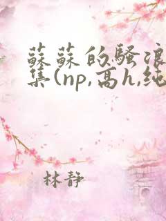 苏苏的骚浪短篇集(np,高h,纯肉)小说