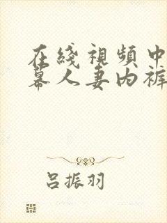 在线视频中文字幕人妻内裤