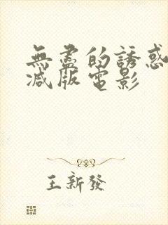 无尽的诱惑未删减版电影