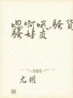 嗯啊哦,骚货好骚好爽