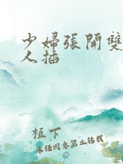 少妇张开双腿让人插