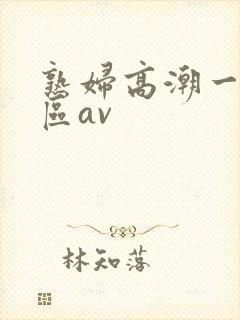 熟妇高潮一区二区av