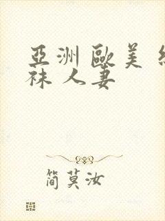 亚洲 欧美 丝袜 人妻