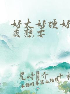 好大好硬好湿好爽想要