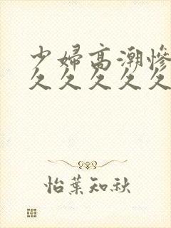 少妇高潮惨叫久久久久久久