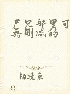 尸兄哪里可以看无删减的