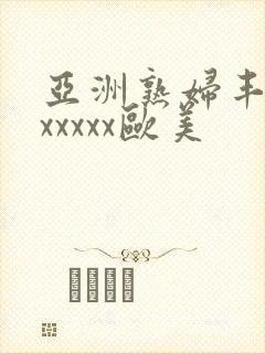 亚洲熟妇丰满色xxxxx欧美