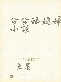 公公舔媳妇逼的小说