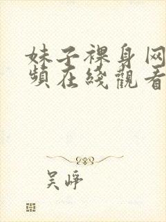 妹子裸身网站视频在线观看网址