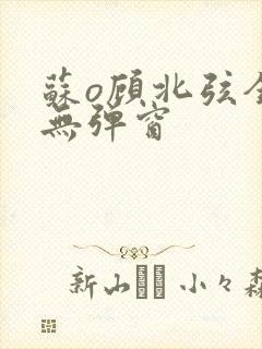 苏o顾北弦全文无弹窗