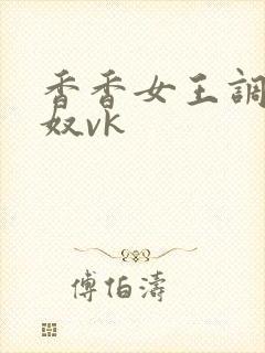 香香女王调教男奴vk