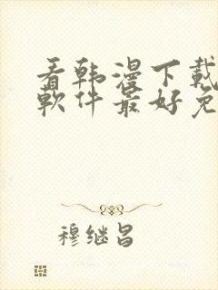 看韩漫下载哪个软件最好免费