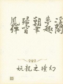 凤归朝梦溪石无弹窗笔趣阁