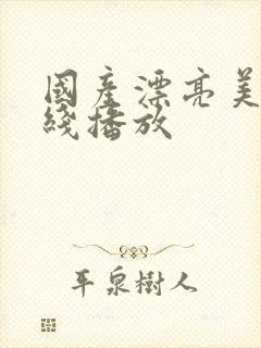 国产漂亮美女在线播放