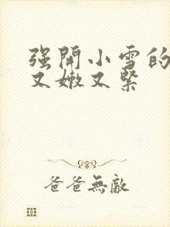 强开小雪的嫩苞又嫩又紧