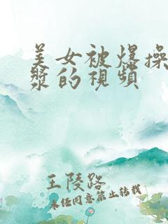 美女被爆操出白浆的视频