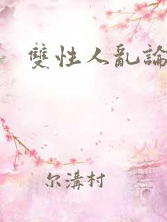 双性人乱论小说