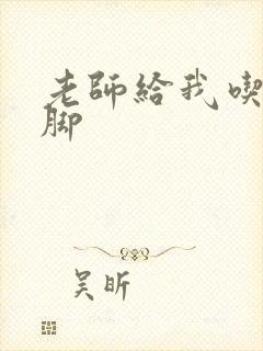 老师给我吃丝袜脚