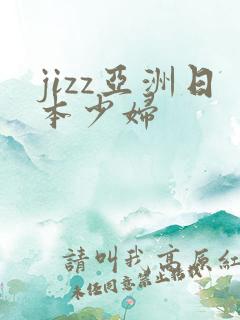 jizz亚洲日本少妇