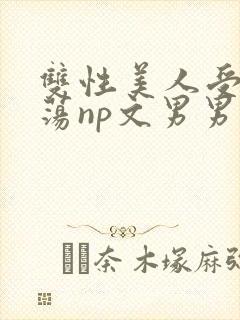 双性美人受h浪荡np文男男