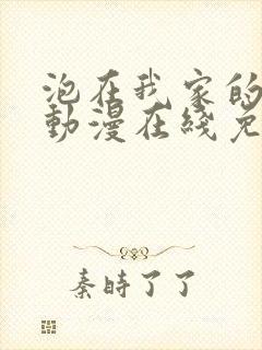 泡在我家的辣妹动漫在线免费观看