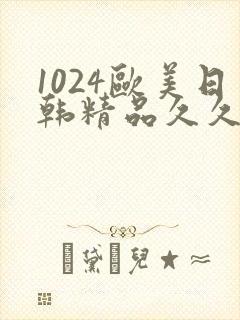 1024欧美日韩精品久久久