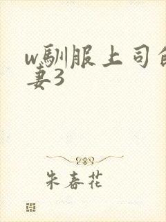 w驯服上司的人妻3