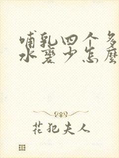 哺乳四个多月奶水变少怎么办