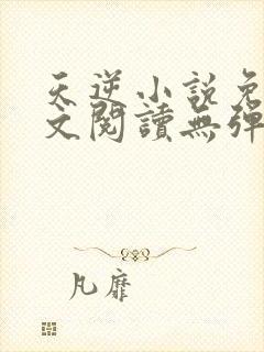 天逆小说免费全文阅读无弹窗